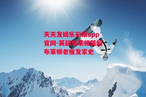 天天发娱乐彩票app官网-英超布莱顿英超布莱顿老板发家史