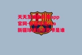 天天发娱乐彩票app官网-新疆球迷cba新疆球迷北京巴爷是谁