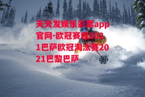 天天发娱乐彩票app官网-欧冠赛程2021巴萨欧冠淘汰赛2021巴黎巴萨